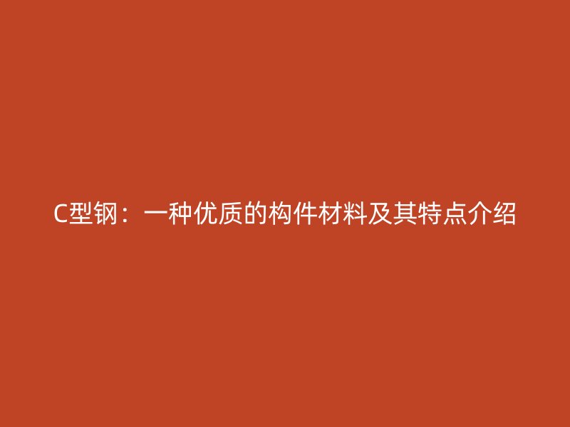 C型鋼:一種優質的構件材料及其特點介紹