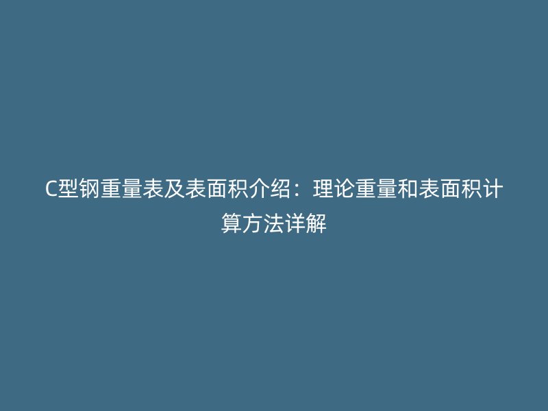 C型鋼重量表及表面積介紹:理論重量和表面積計算方法詳解