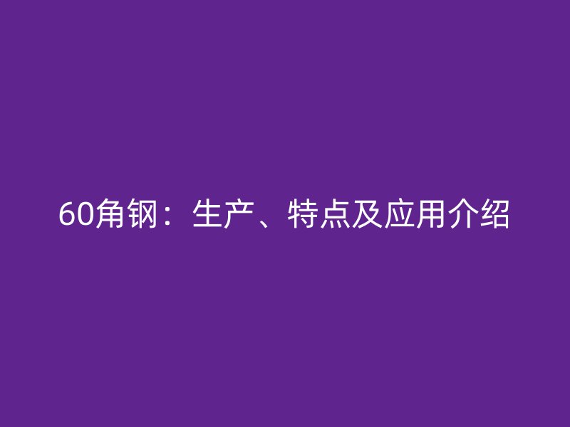 60角鋼：生產(chǎn)、特點及應(yīng)用介紹