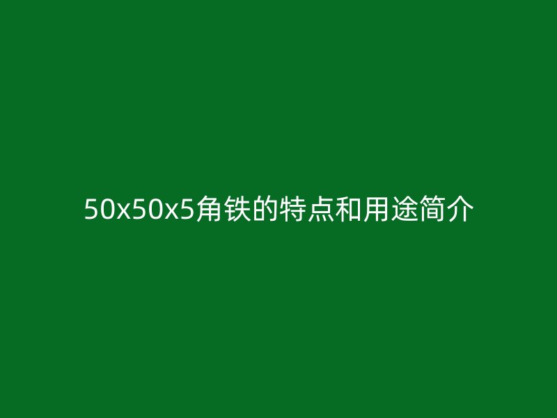50x50x5角鐵的特點(diǎn)和用途簡介