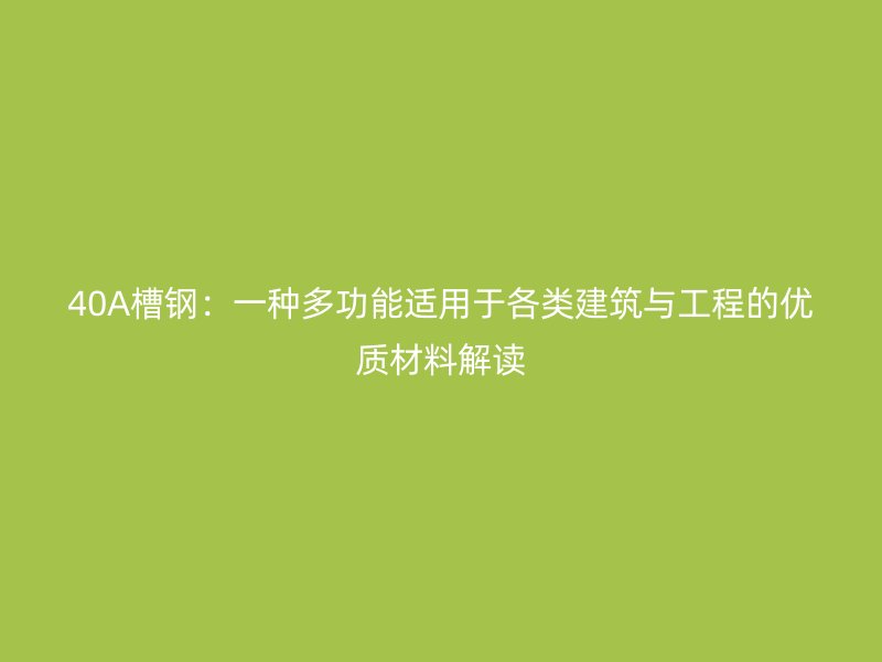 40A槽鋼:一種多功能適用于各類建筑與工程的優(yōu)質(zhì)材料解讀