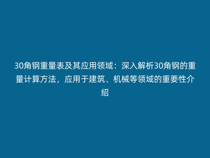 30角鋼重量表及其應用領域:深入解析30角鋼的重量計算方法,應用于建筑、機械等領域的重要性介紹