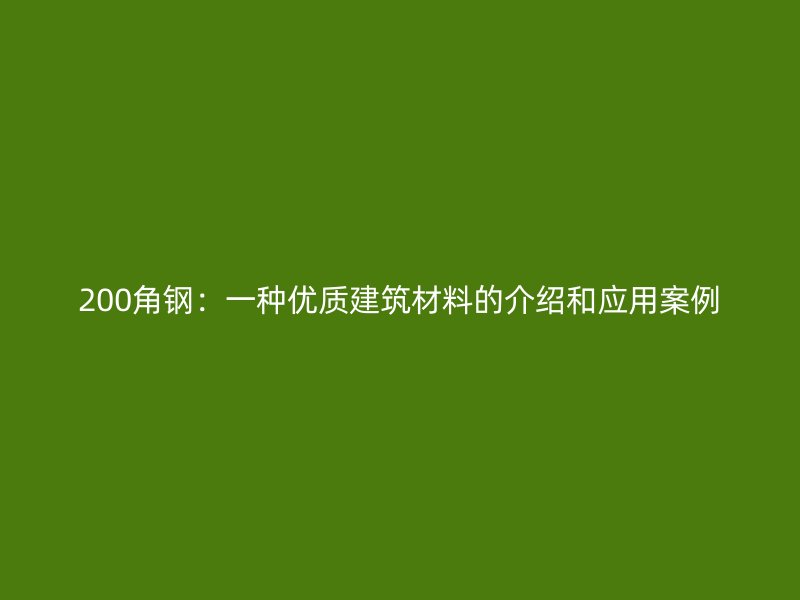 200角鋼:一種優(yōu)質(zhì)建筑材料的介紹和應(yīng)用案例