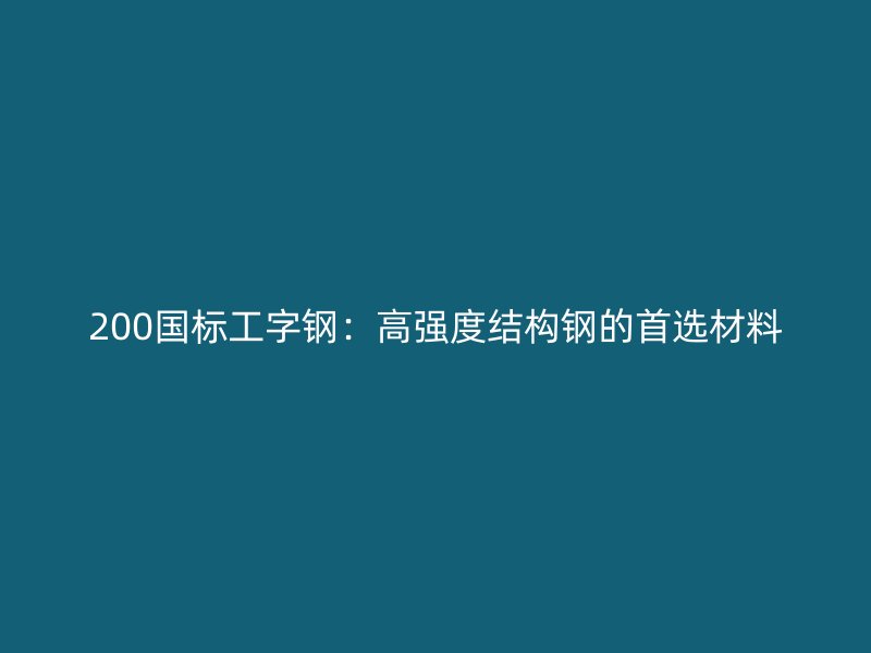 200國標(biāo)工字鋼:高強(qiáng)度結(jié)構(gòu)鋼的首選材料
