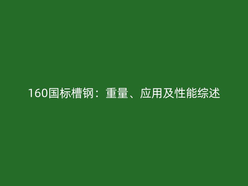 160國標槽鋼:重量、應(yīng)用及性能綜述