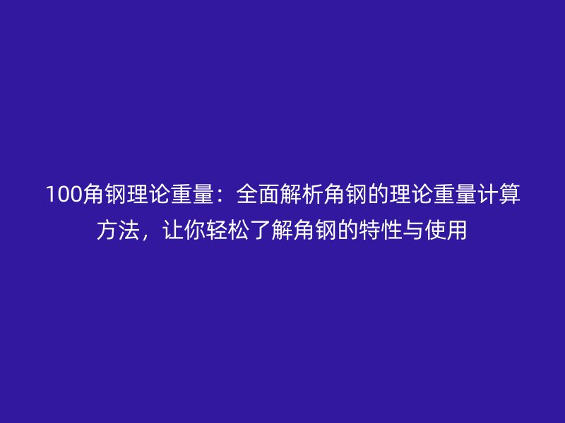 100角鋼理論重量:全面解析角鋼的理論重量計算方法,讓你輕松了解角鋼的特性與使用