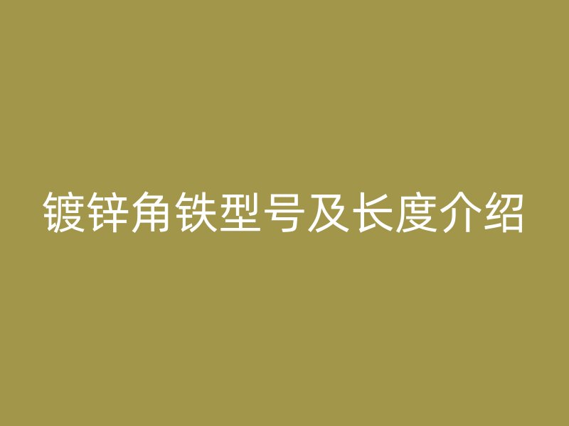 鍍鋅角鐵型號(hào)及長(zhǎng)度介紹
