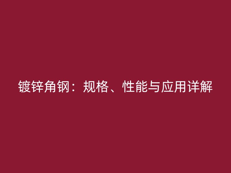 鍍鋅角鋼:規格、性能與應用詳解