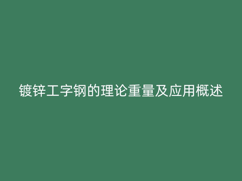 鍍鋅工字鋼的理論重量及應(yīng)用概述