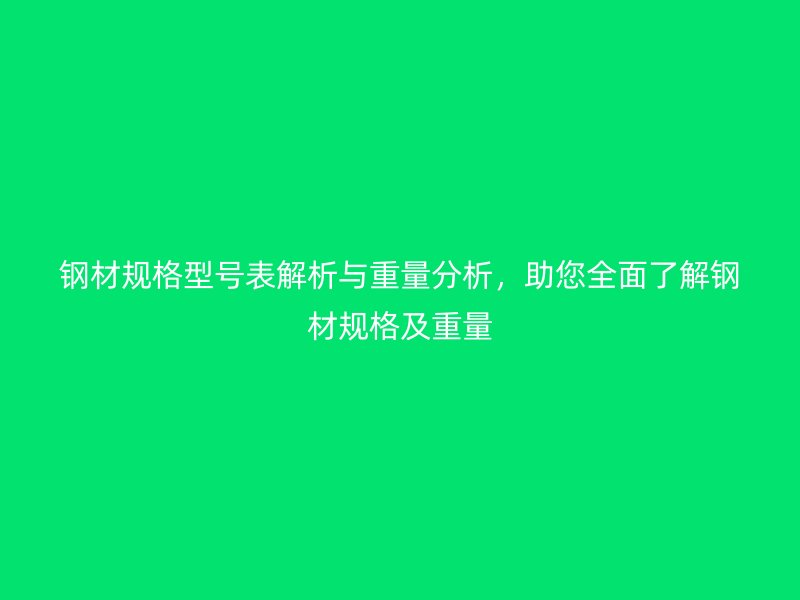 鋼材規格型號表解析與重量分析,助您全面了解鋼材規格及重量