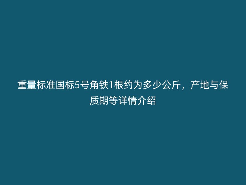 重量標準國標5號角鐵1根約為多少公斤,產地與保質期等詳情介紹