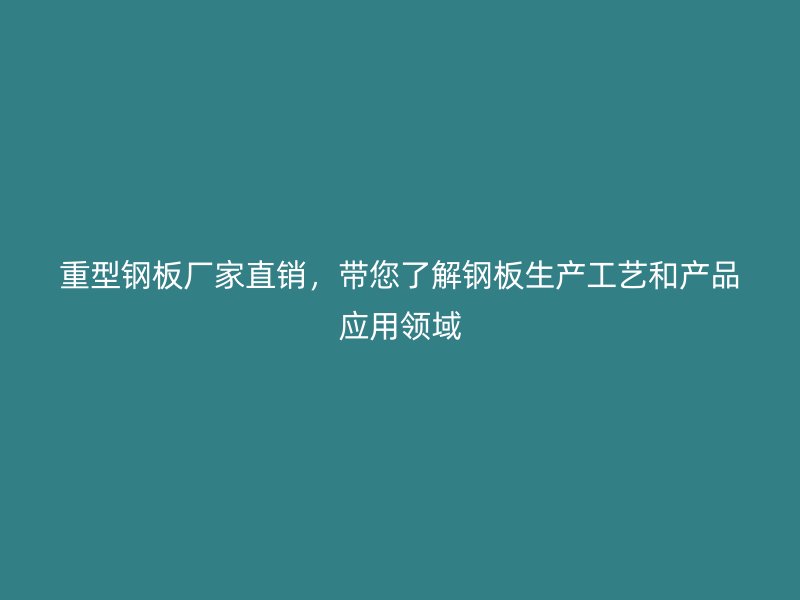 重型鋼板廠家直銷,帶您了解鋼板生產(chǎn)工藝和產(chǎn)品應(yīng)用領(lǐng)域