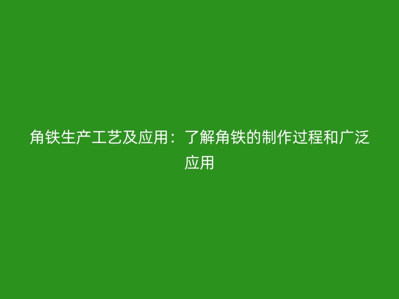 角鐵生產工藝及應用:了解角鐵的制作過程和廣泛應用