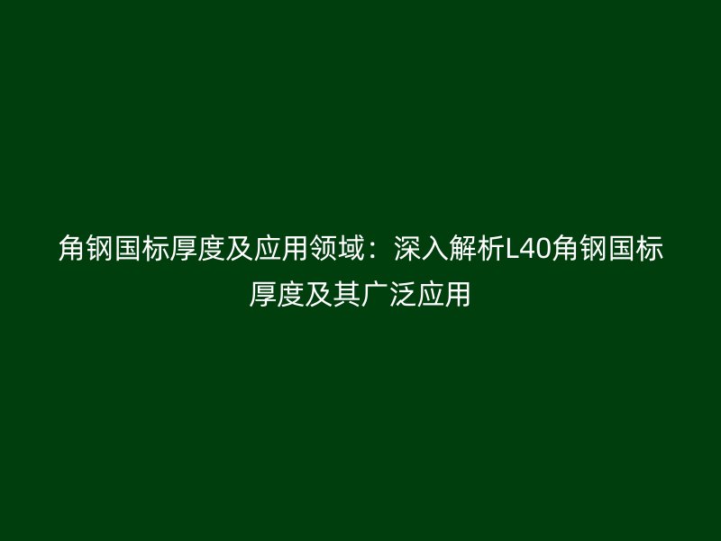 角鋼國標(biāo)厚度及應(yīng)用領(lǐng)域:深入解析L40角鋼國標(biāo)厚度及其廣泛應(yīng)用