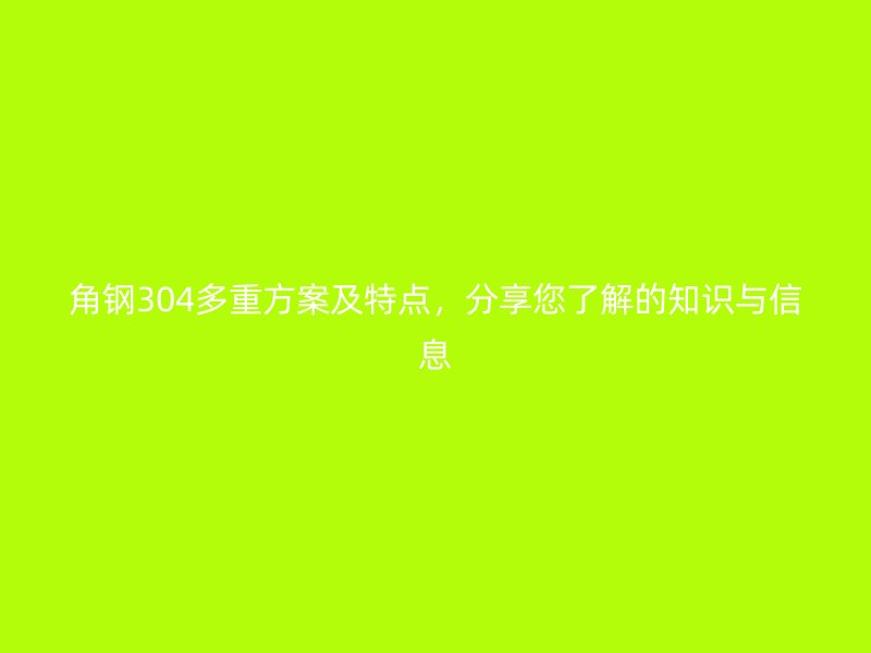 角鋼304多重方案及特點,分享您了解的知識與信息