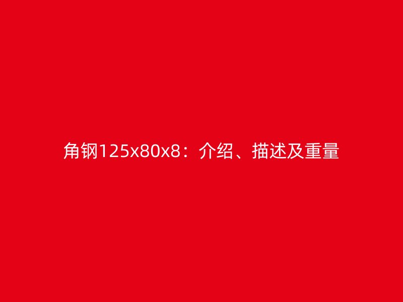 角鋼125x80x8：介紹、描述及重量