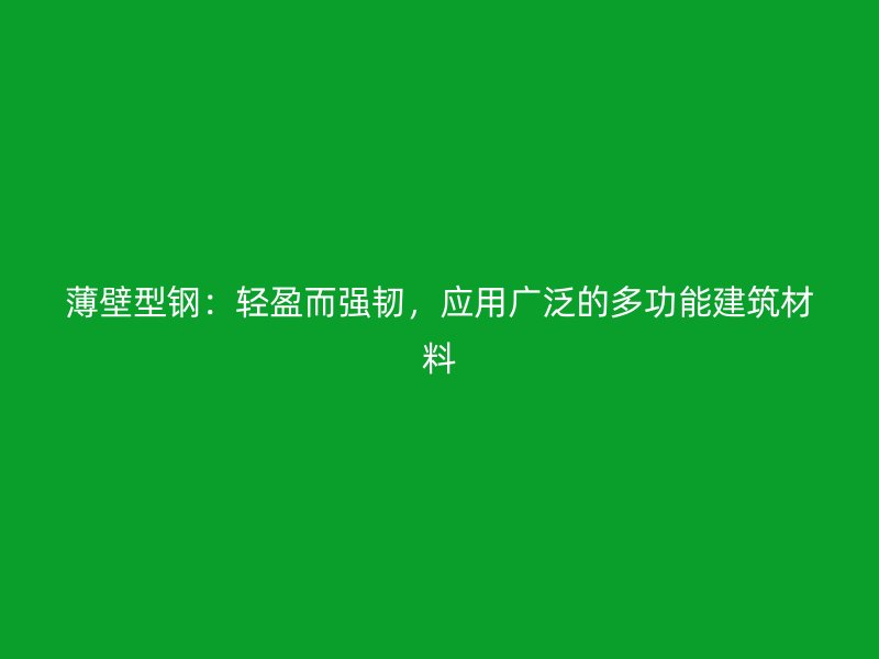 薄壁型鋼:輕盈而強韌,應用廣泛的多功能建筑材料