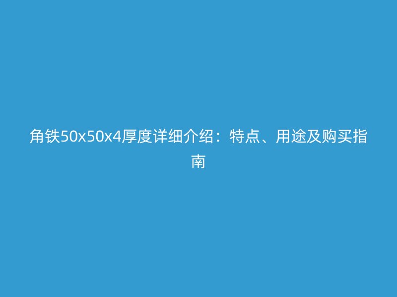 角鐵50x50x4厚度詳細(xì)介紹：特點(diǎn)、用途及購(gòu)買指南