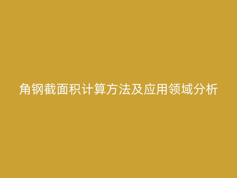 角鋼截面積計算方法及應用領域分析