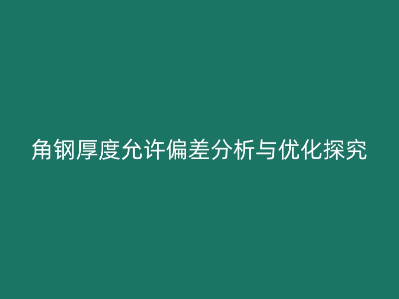 角鋼厚度允許偏差分析與優化探究