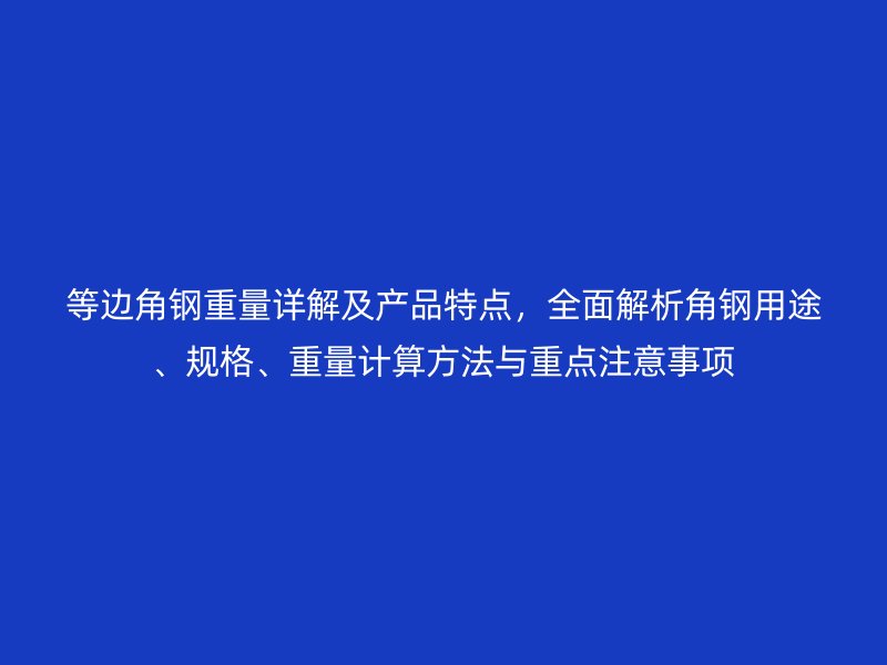 等邊角鋼重量詳解及產品特點,全面解析角鋼用途、規格、重量計算方法與重點注意事項