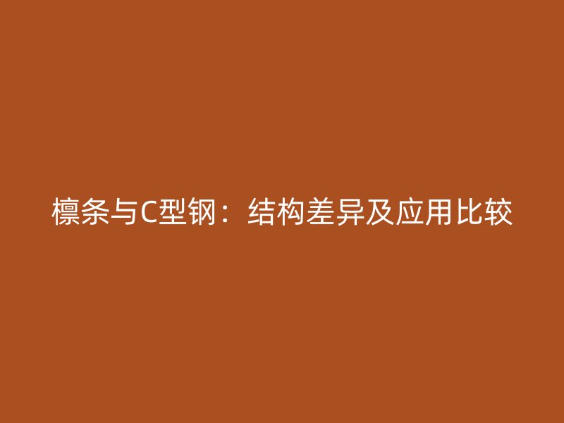 檁條與C型鋼：結構差異及應用比較
