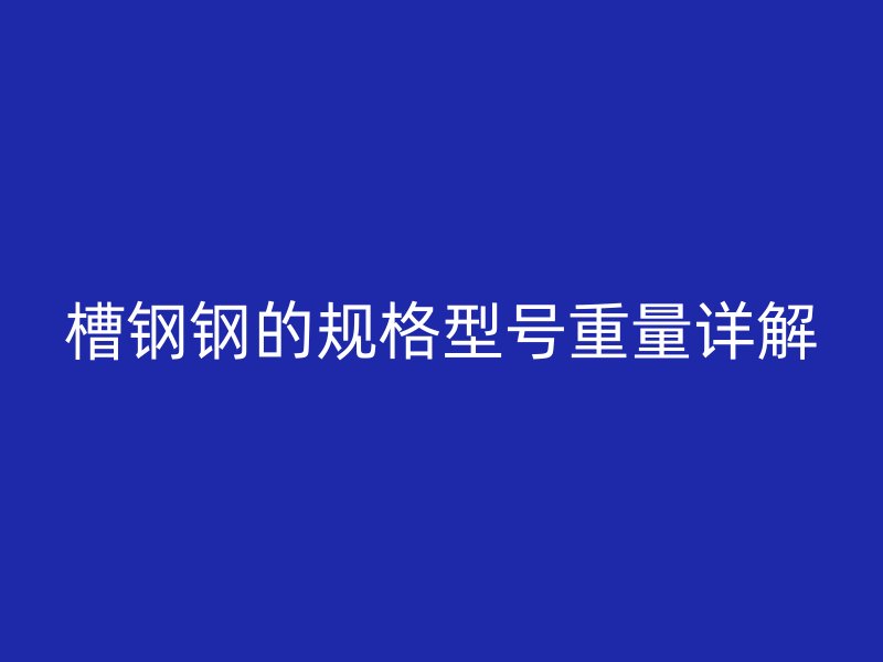 槽鋼鋼的規格型號重量詳解