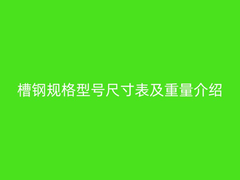 槽鋼規格型號尺寸表及重量介紹