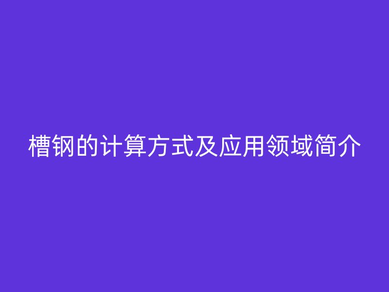 槽鋼的計算方式及應用領域簡介