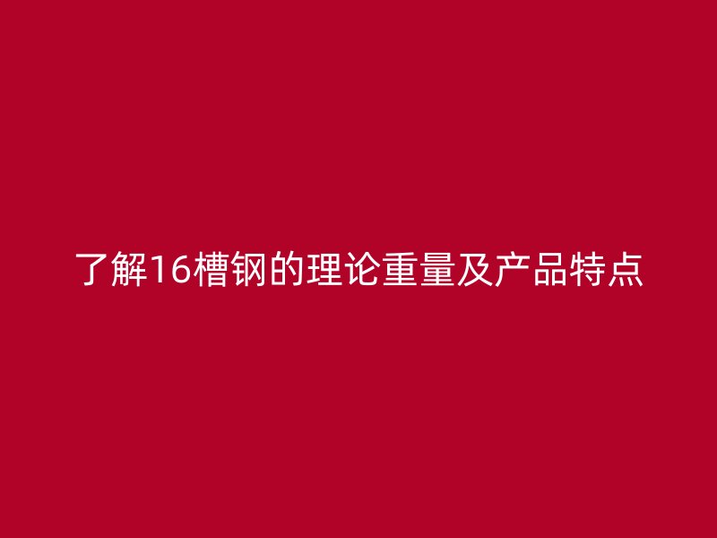 了解16槽鋼的理論重量及產品特點