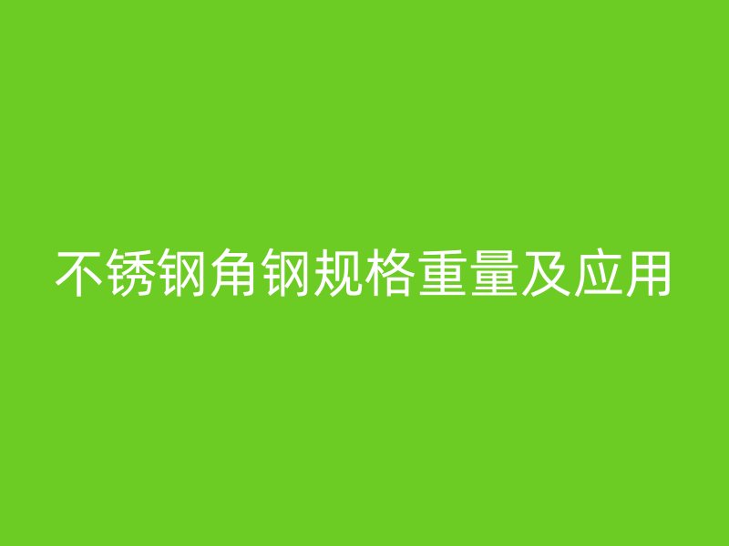 不銹鋼角鋼規格重量及應用