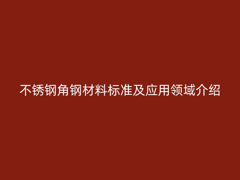 不銹鋼角鋼材料標準及應用領域介紹