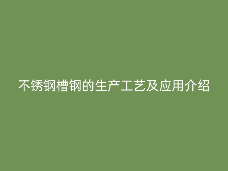 不銹鋼槽鋼的生產工藝及應用介紹
