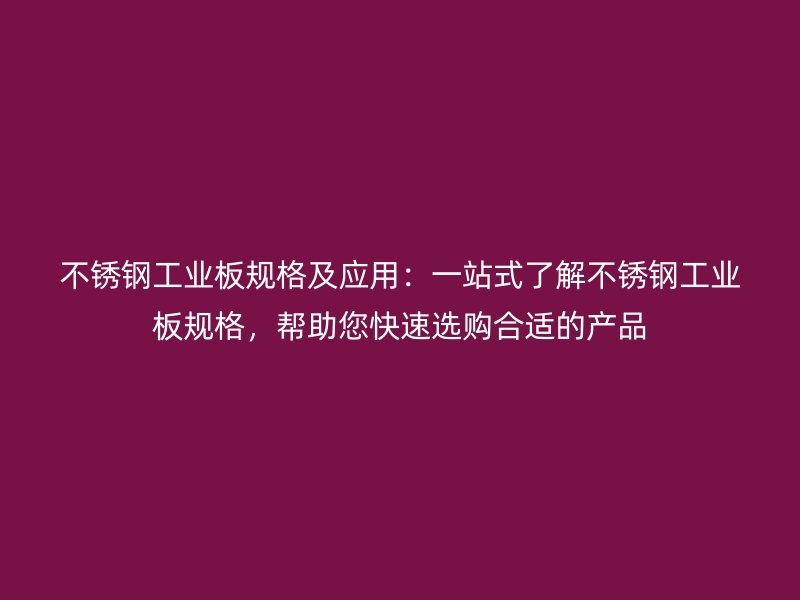 不銹鋼工業(yè)板規(guī)格及應(yīng)用：一站式了解不銹鋼工業(yè)板規(guī)格，幫助您快速選購合適的產(chǎn)品