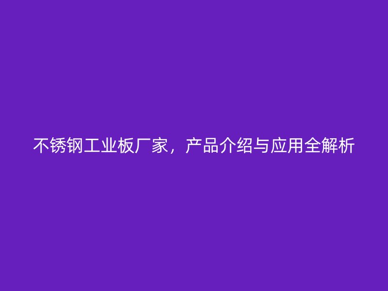 不銹鋼工業板廠家，產品介紹與應用全解析