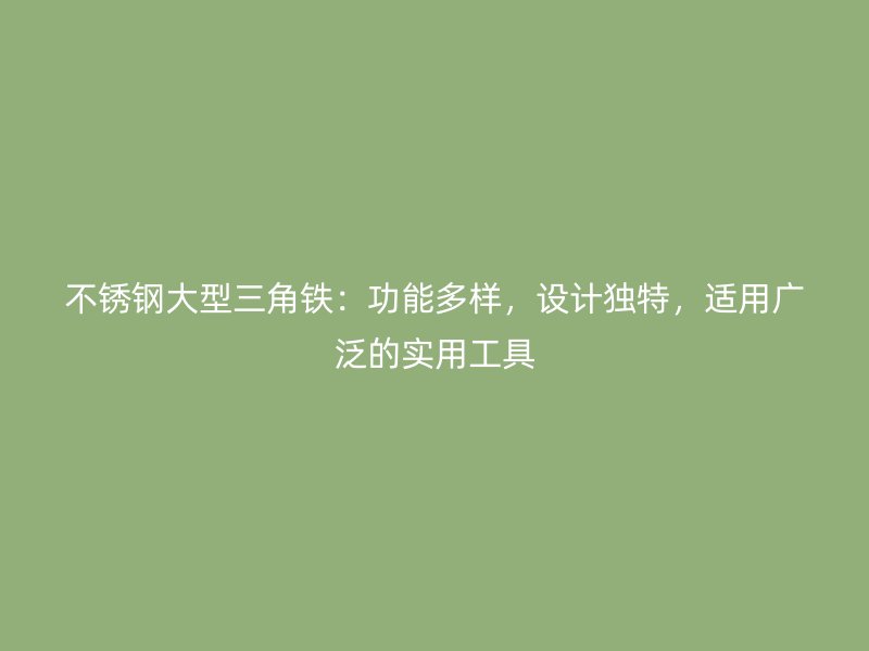 不銹鋼大型三角鐵:功能多樣,設(shè)計(jì)獨(dú)特,適用廣泛的實(shí)用工具