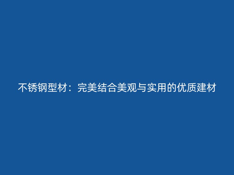 不銹鋼型材:完美結合美觀與實用的優質建材