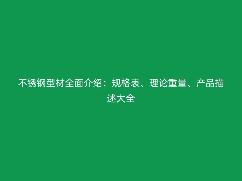 不銹鋼型材全面介紹：規格表、理論重量、產品描述大全
