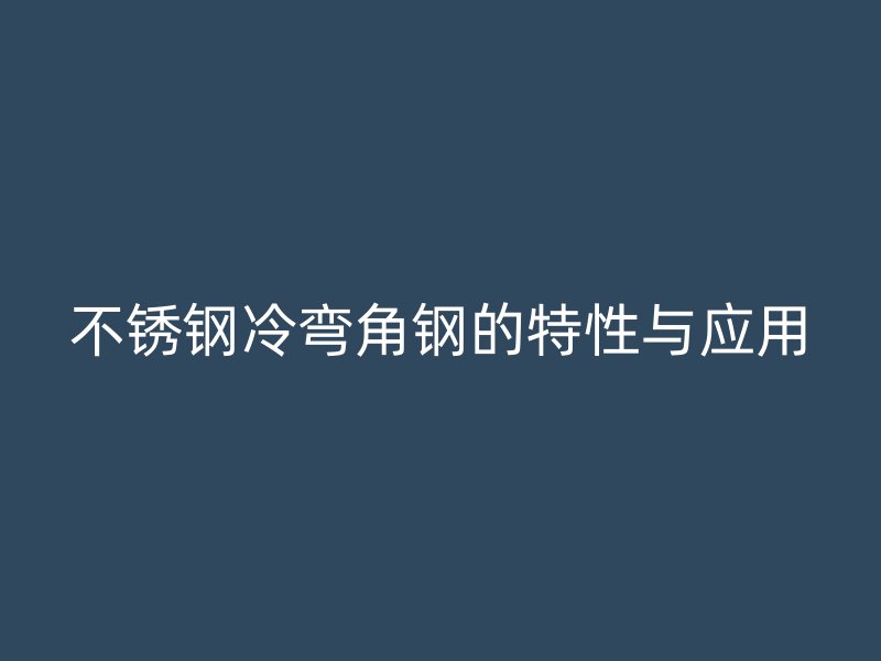 不銹鋼冷彎角鋼的特性與應用