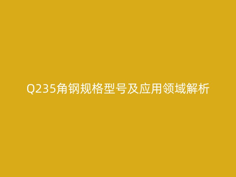 Q235角鋼規格型號及應用領域解析