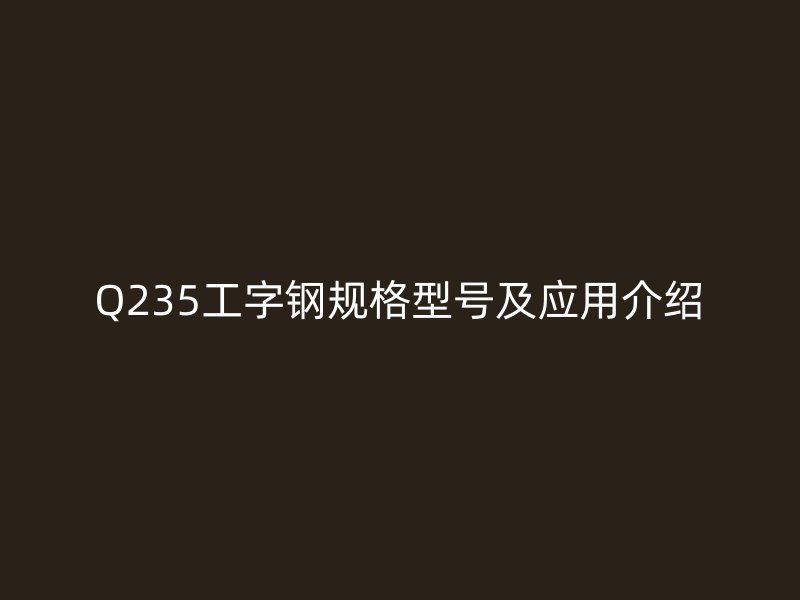 Q235工字鋼規格型號及應用介紹