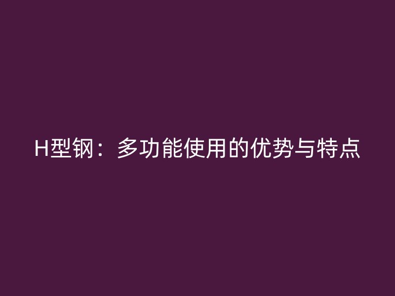 H型鋼：多功能使用的優勢與特點