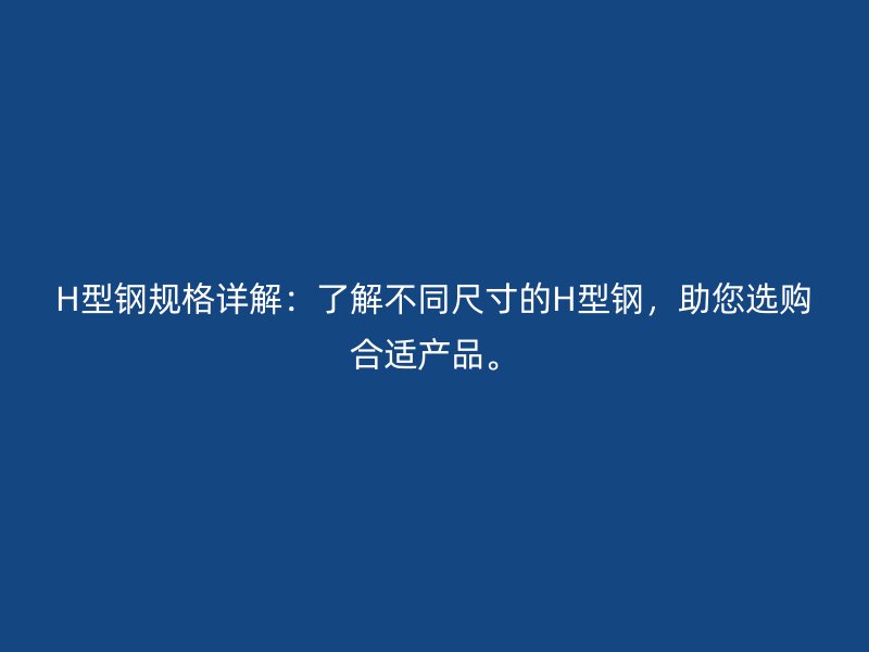H型鋼規格詳解：了解不同尺寸的H型鋼，助您選購合適產品。