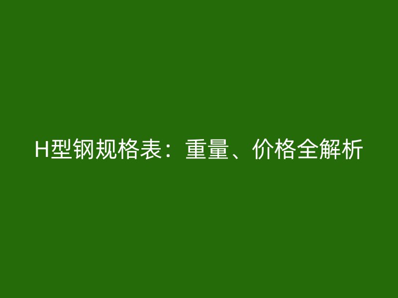 H型鋼規格表：重量、價格全解析