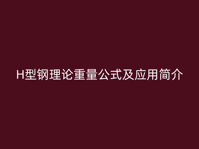 H型鋼理論重量公式及應用簡介