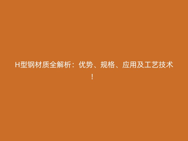 H型鋼材質全解析：優勢、規格、應用及工藝技術！