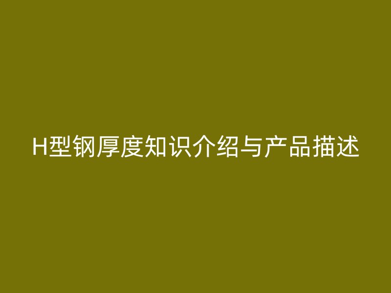 H型鋼厚度知識介紹與產品描述
