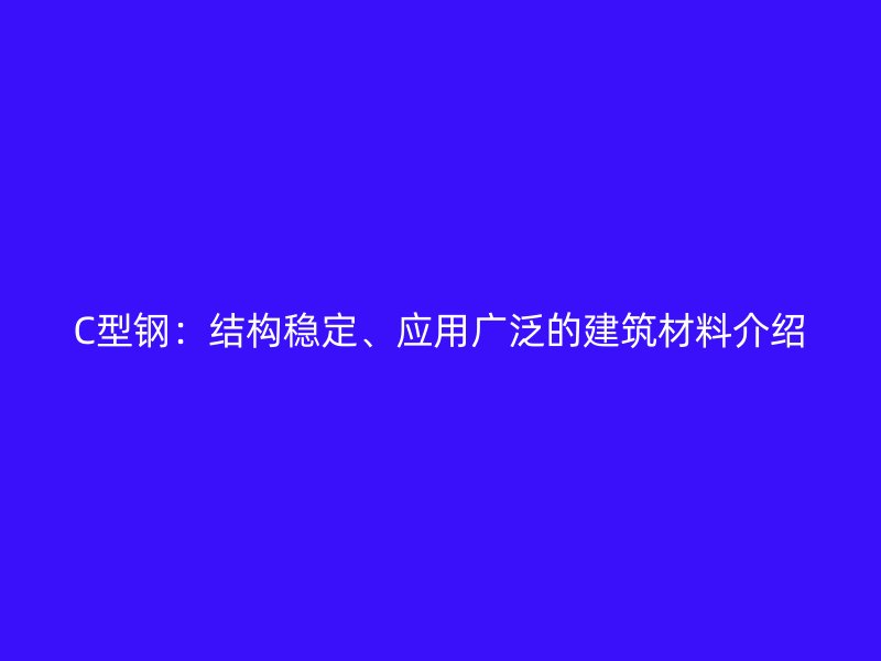 C型鋼：結(jié)構(gòu)穩(wěn)定、應(yīng)用廣泛的建筑材料介紹