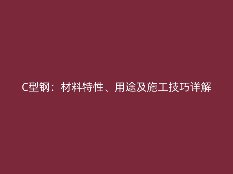 C型鋼：材料特性、用途及施工技巧詳解