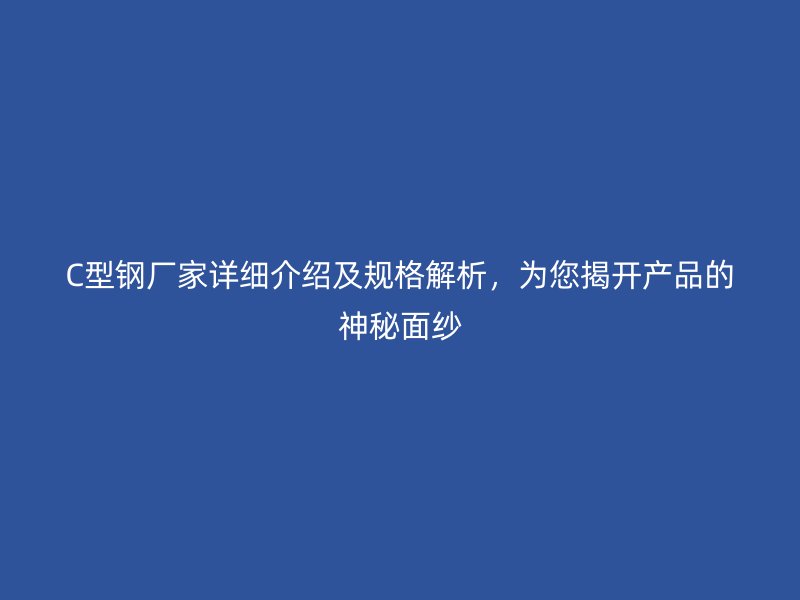 C型鋼廠家詳細介紹及規格解析,為您揭開產品的神秘面紗